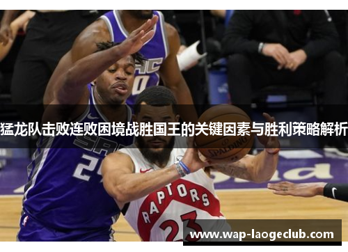 猛龙队击败连败困境战胜国王的关键因素与胜利策略解析