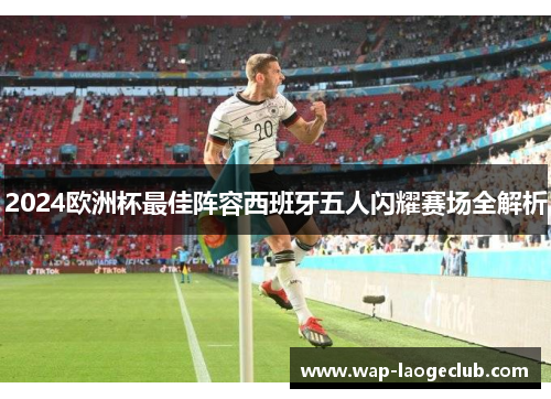 2024欧洲杯最佳阵容西班牙五人闪耀赛场全解析