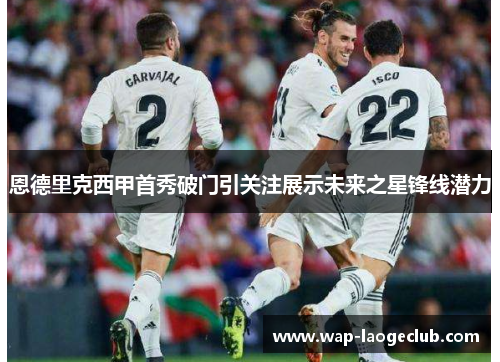 恩德里克西甲首秀破门引关注展示未来之星锋线潜力