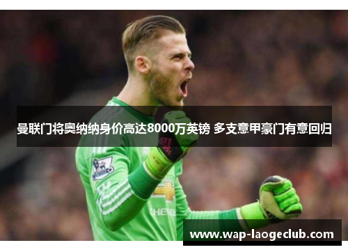 曼联门将奥纳纳身价高达8000万英镑 多支意甲豪门有意回归