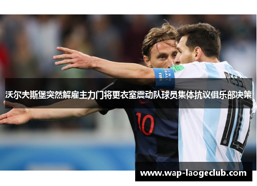 沃尔夫斯堡突然解雇主力门将更衣室震动队球员集体抗议俱乐部决策