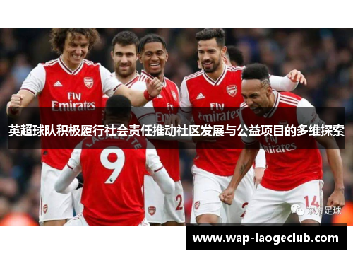 英超球队积极履行社会责任推动社区发展与公益项目的多维探索