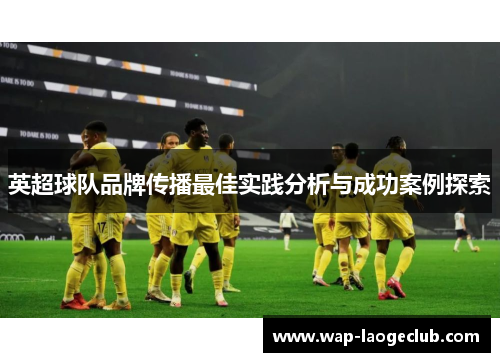英超球队品牌传播最佳实践分析与成功案例探索