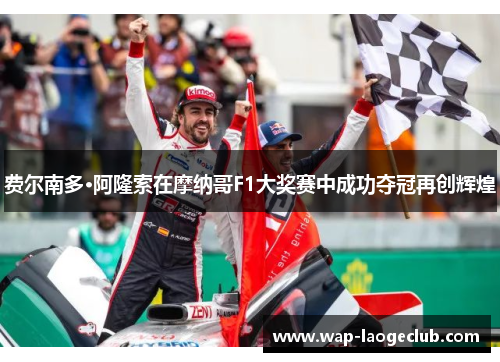 费尔南多·阿隆索在摩纳哥F1大奖赛中成功夺冠再创辉煌