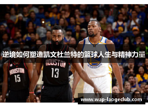 逆境如何塑造凯文杜兰特的篮球人生与精神力量