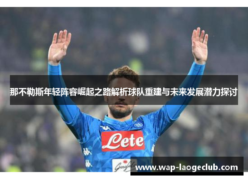 那不勒斯年轻阵容崛起之路解析球队重建与未来发展潜力探讨