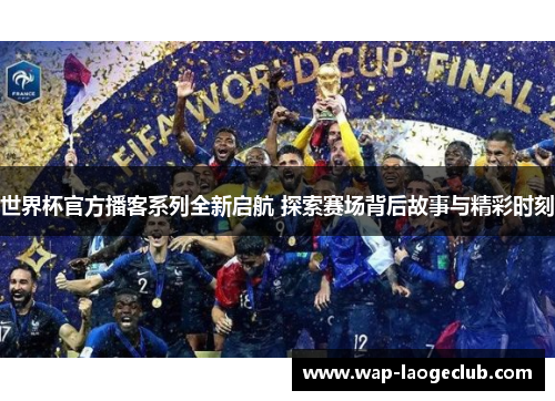 世界杯官方播客系列全新启航 探索赛场背后故事与精彩时刻